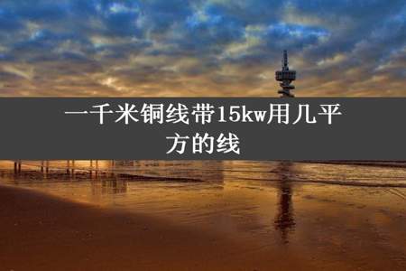 一千米铜线带15kw用几平方的线