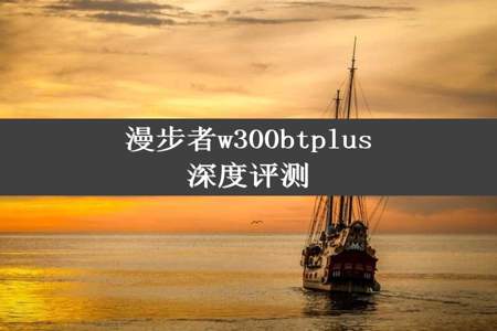 漫步者w300btplus深度评测