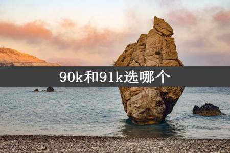 90k和91k选哪个