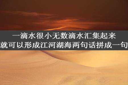 一滴水很小无数滴水汇集起来就可以形成江河湖海两句话拼成一句