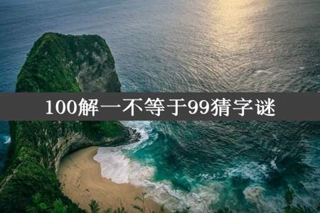 100解一不等于99猜字谜