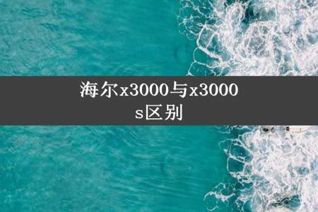 海尔x3000与x3000s区别