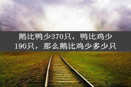 鹅比鸭少370只，鸭比鸡少190只，那么鹅比鸡少多少只