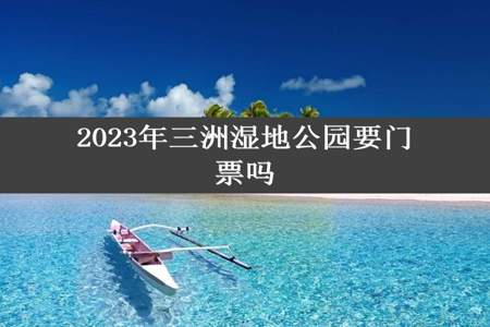 2023年三洲湿地公园要门票吗