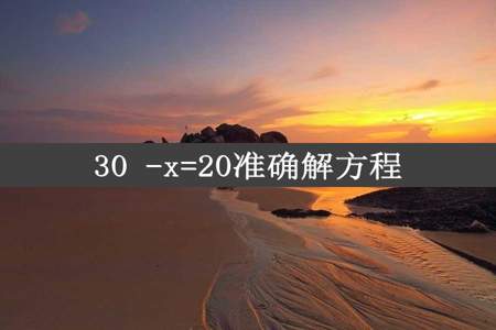 30 -x=20准确解方程