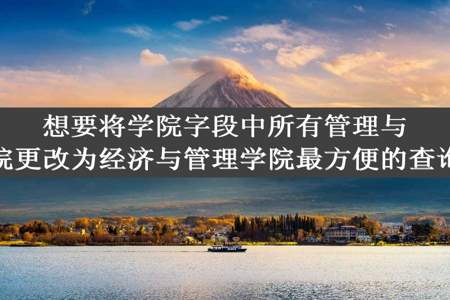 想要将学院字段中所有管理与经济学院更改为经济与管理学院最方便的查询方法是