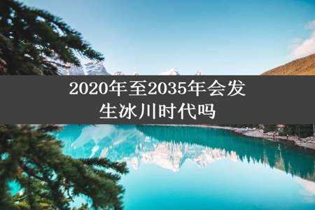 2020年至2035年会发生冰川时代吗