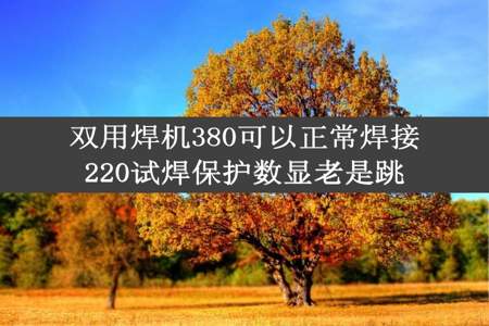 双用焊机380可以正常焊接220试焊保护数显老是跳