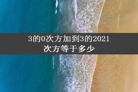 3的0次方加到3的2021次方等于多少