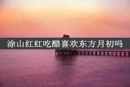 涂山红红吃醋喜欢东方月初吗