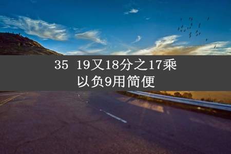 35 19又18分之17乘以负9用简便