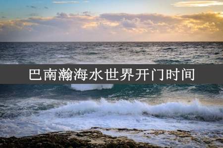 巴南瀚海水世界开门时间