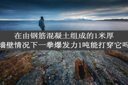 在由钢筋混凝土组成的1米厚墙壁情况下一拳爆发力1吨能打穿它吗