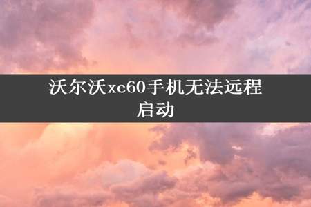 沃尔沃xc60手机无法远程启动