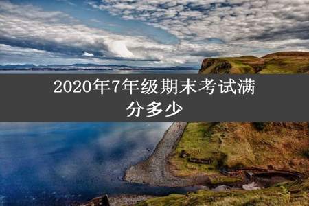 2020年7年级期末考试满分多少