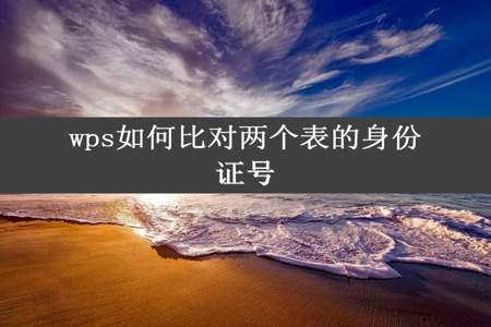 wps如何比对两个表的身份证号