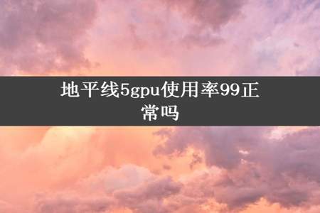 地平线5gpu使用率99正常吗