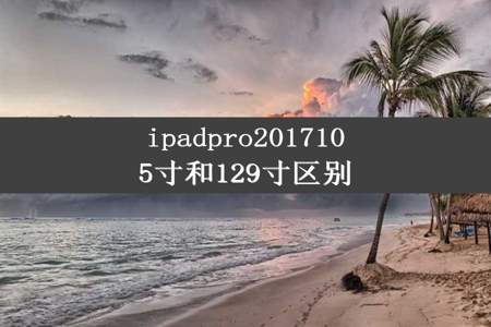 ipadpro2017105寸和129寸区别