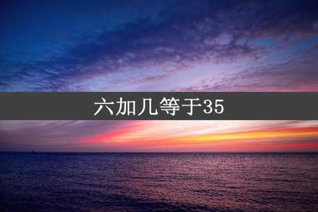 六加几等于35