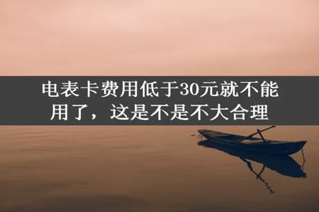 电表卡费用低于30元就不能用了，这是不是不大合理