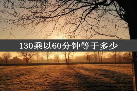 130乘以60分钟等于多少