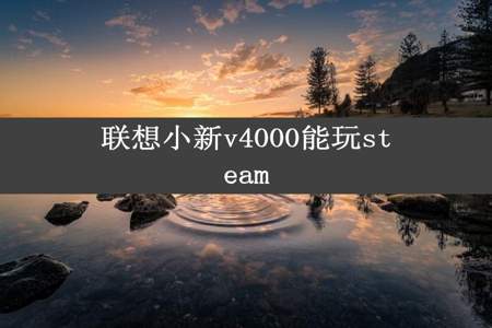 联想小新v4000能玩steam