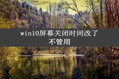 win10屏幕关闭时间改了不管用