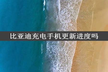 比亚迪充电手机更新进度吗