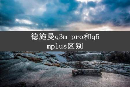 德施曼q3m pro和q5mplus区别