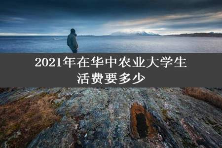 2021年在华中农业大学生活费要多少