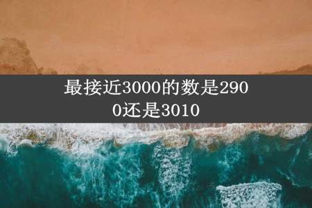 最接近3000的数是2900还是3010