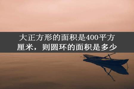 大正方形的面积是400平方厘米，则圆环的面积是多少