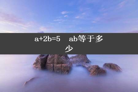 a+2b=5  ab等于多少