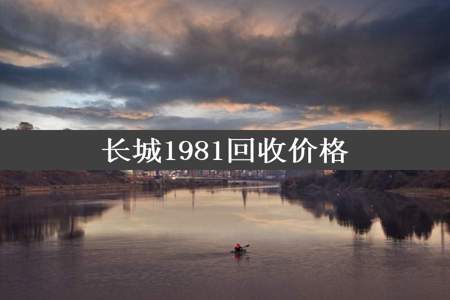 长城1981回收价格