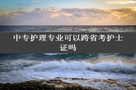 中专护理专业可以跨省考护士证吗