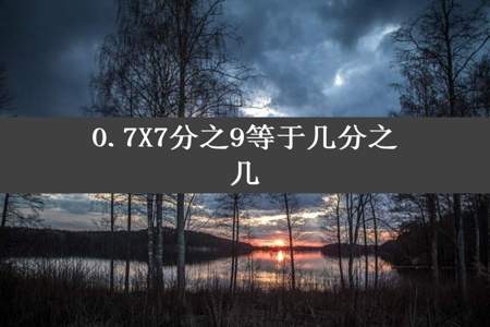 0.7X7分之9等于几分之几