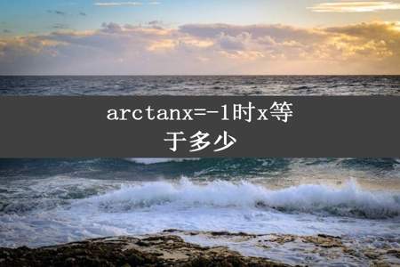 arctanx=-1时x等于多少