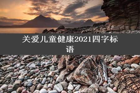 关爱儿童健康2021四字标语