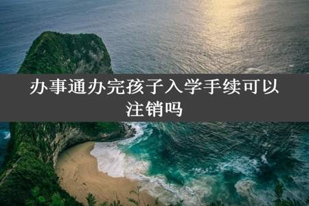 办事通办完孩子入学手续可以注销吗