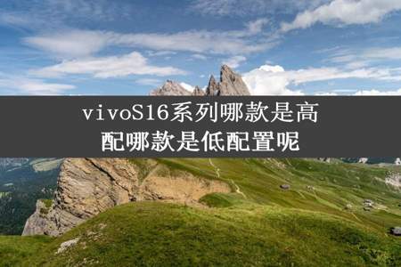 vivoS16系列哪款是高配哪款是低配置呢