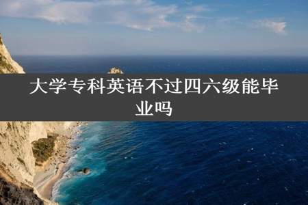 大学专科英语不过四六级能毕业吗