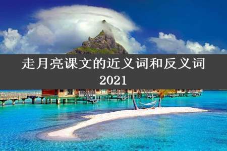 走月亮课文的近义词和反义词2021