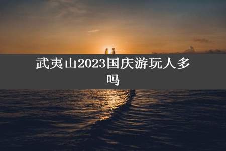 武夷山2023国庆游玩人多吗