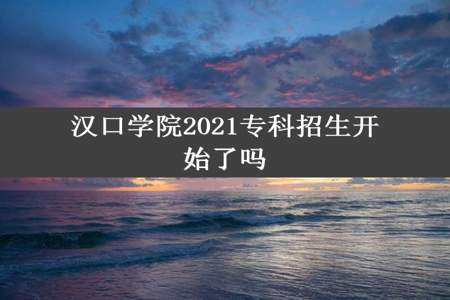 汉口学院2021专科招生开始了吗