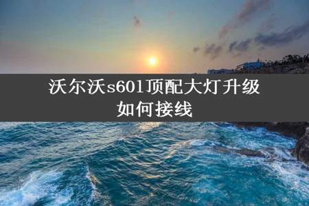 沃尔沃s60l顶配大灯升级如何接线