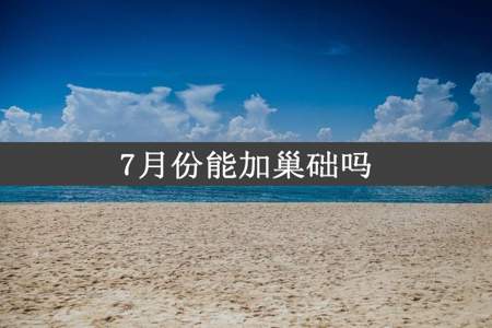 7月份能加巢础吗