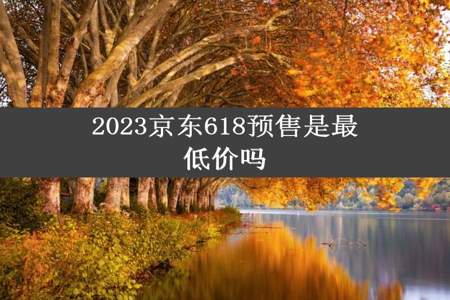 2023京东618预售是最低价吗