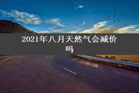 2021年八月天然气会减价吗