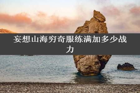 妄想山海穷奇服练满加多少战力