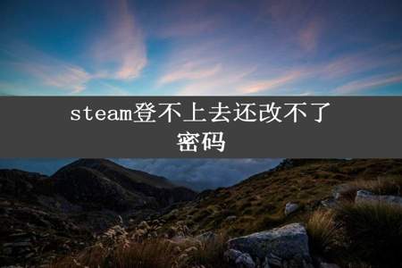 steam登不上去还改不了密码